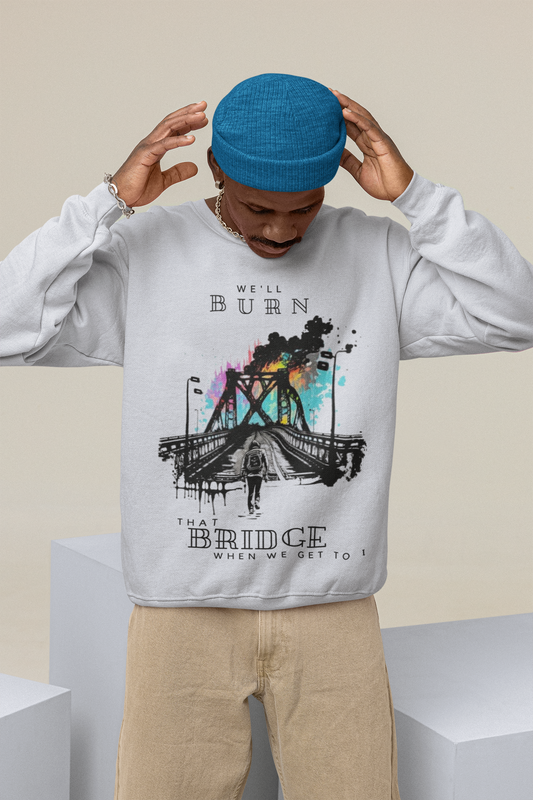 We'll Burn That Bridge When We Get To It - Unisex Sweatshirt